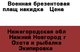 Военная брезентовая плащ-накидка › Цена ­ 900 - Нижегородская обл., Нижний Новгород г. Охота и рыбалка » Экипировка   